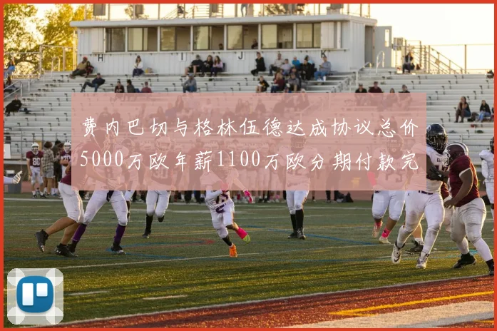 费内巴切与格林伍德达成协议总价5000万欧年薪1100万欧分期付款完成交易