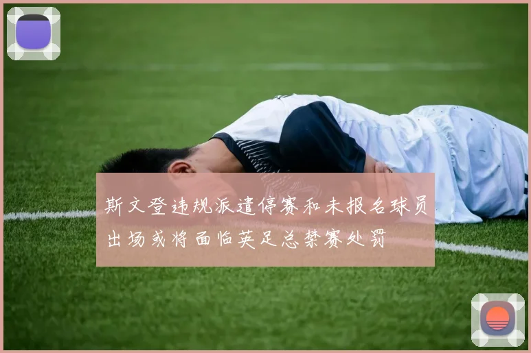 斯文登违规派遣停赛和未报名球员出场或将面临英足总禁赛处罚