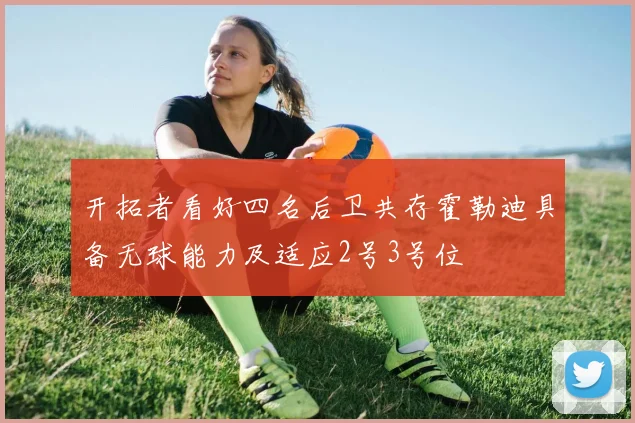 开拓者看好四名后卫共存霍勒迪具备无球能力及适应2号3号位