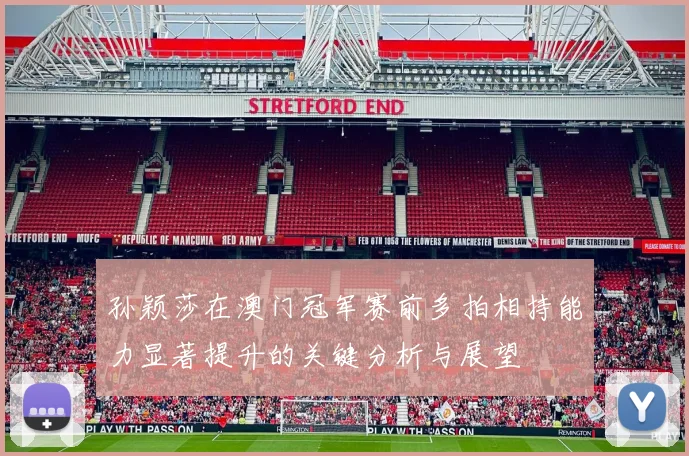 孙颖莎在澳门冠军赛前多拍相持能力显著提升的关键分析与展望