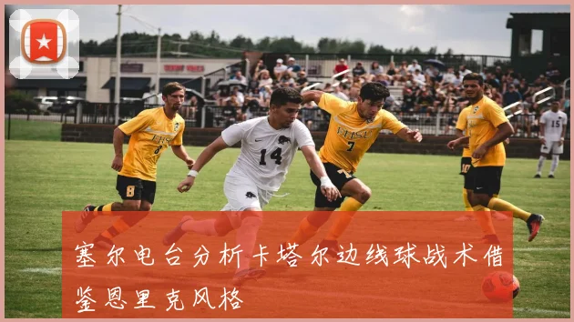 塞尔电台分析卡塔尔边线球战术借鉴恩里克风格