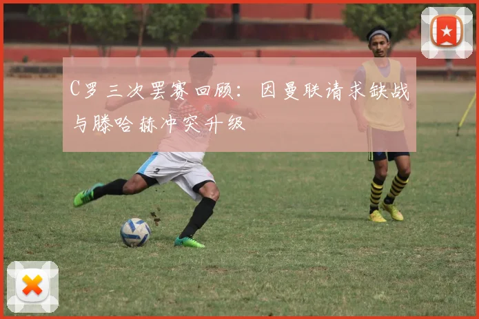 C罗三次罢赛回顾：因曼联请求缺战与滕哈赫冲突升级