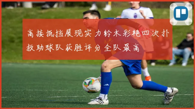 高接抵挡展现实力铃木彩艳四次扑救助球队获胜评分全队最高