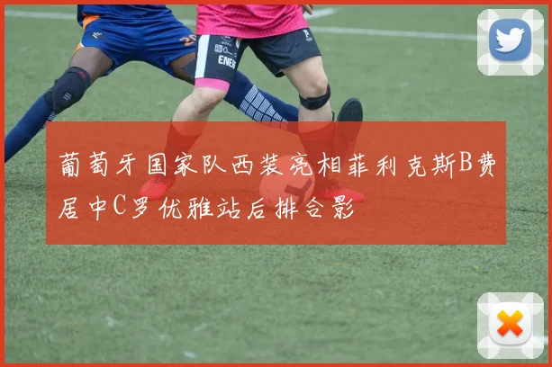 葡萄牙国家队西装亮相菲利克斯B费居中C罗优雅站后排合影