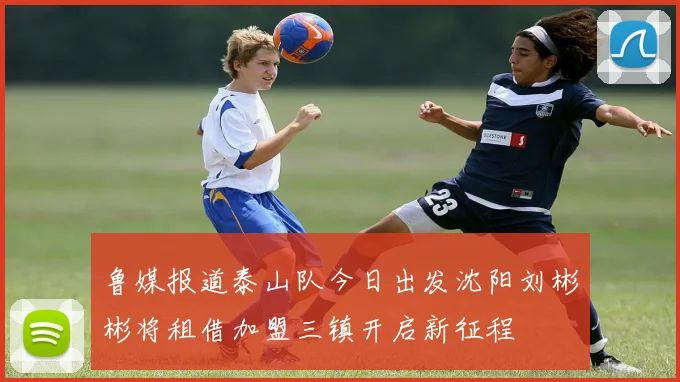 鲁媒报道泰山队今日出发沈阳刘彬彬将租借加盟三镇开启新征程