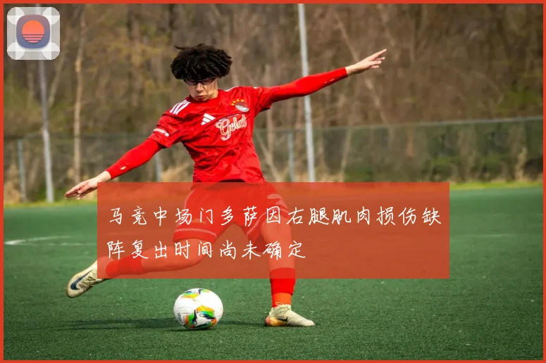 马竞中场门多萨因右腿肌肉损伤缺阵复出时间尚未确定