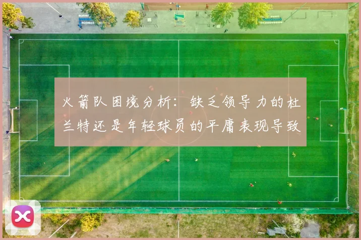 火箭队困境分析：缺乏领导力的杜兰特还是年轻球员的平庸表现导致的问题